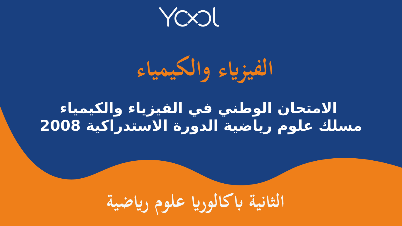 YOOL LIBRARY | الامتحان الوطني في الفيزياء والكيمياء  2008 مسلك علوم رياضية الدورة الاستدراكية