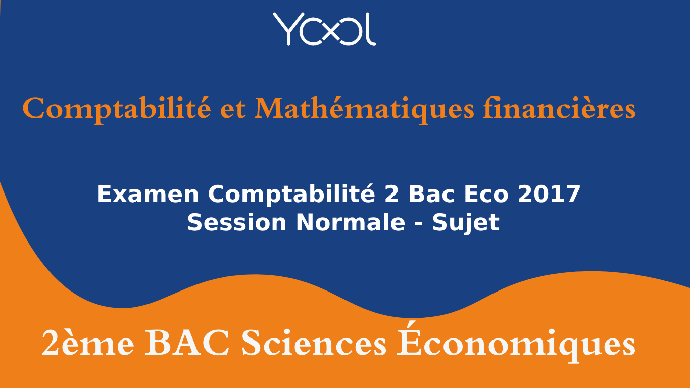 YOOL LIBRARY | Examen Comptabilité 2 Bac Eco 2017 Session Normale - Sujet