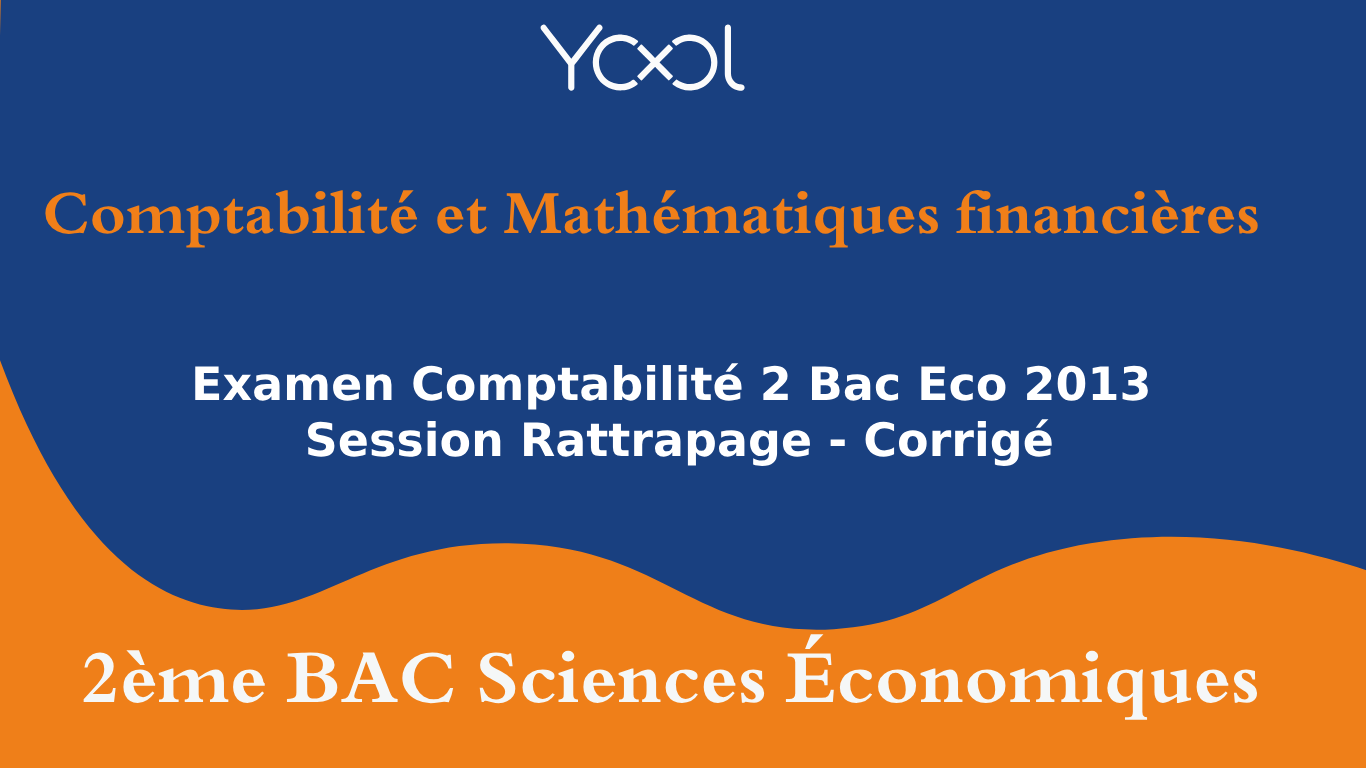 YOOL LIBRARY | Examen Comptabilité 2 Bac Eco 2013 Session Rattrapage - Corrigé