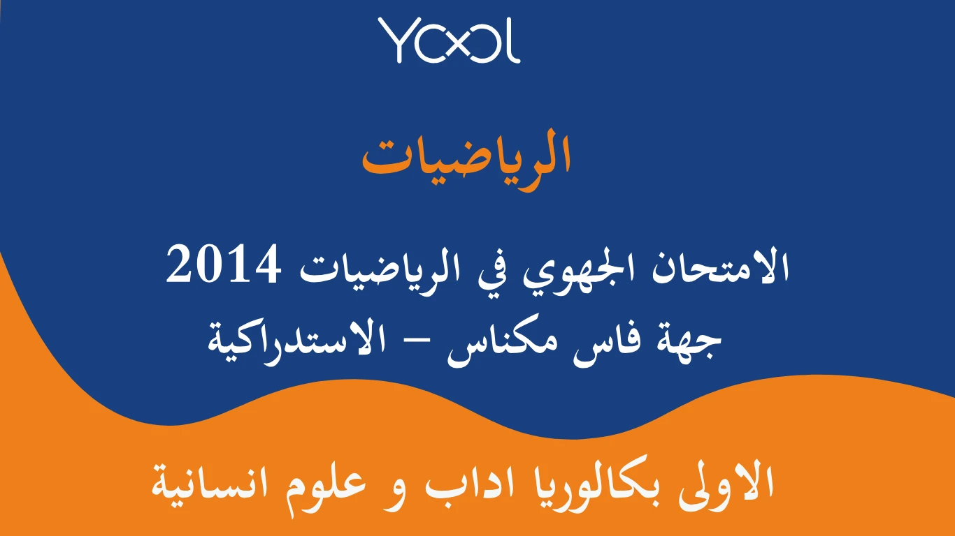 YOOL LIBRARY | الامتحان الجهوي في الرياضيات اولى باك 2014 جهة فاس مكناس - الاستدراكية