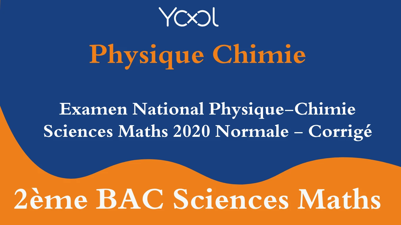 YOOL LIBRARY | Examen National Physique-Chimie Sciences Maths 2020 Normale - Corrigé