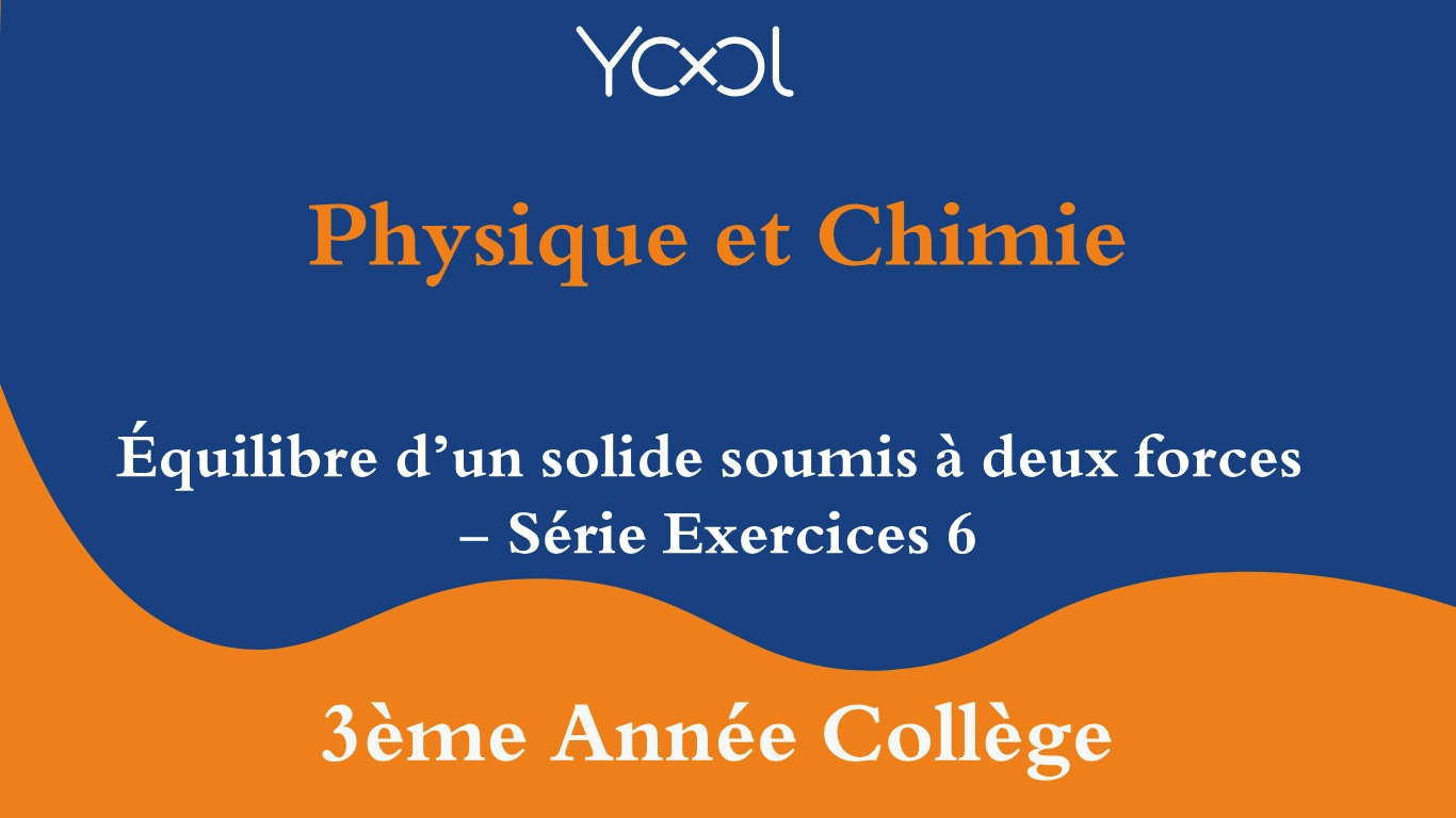 Équilibre d’un solide soumis à deux forces - Série Exercices 6