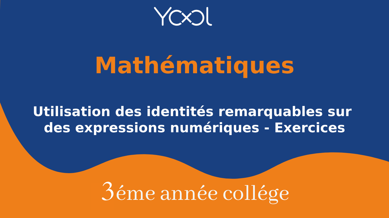 YOOL LIBRARY | Utilisation des identités remarquables sur des expressions numériques - Exercices