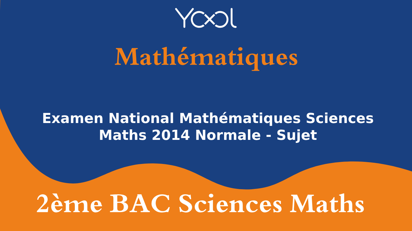 YOOL LIBRARY | Examen National Mathématiques Sciences Maths 2014 Normale - Sujet