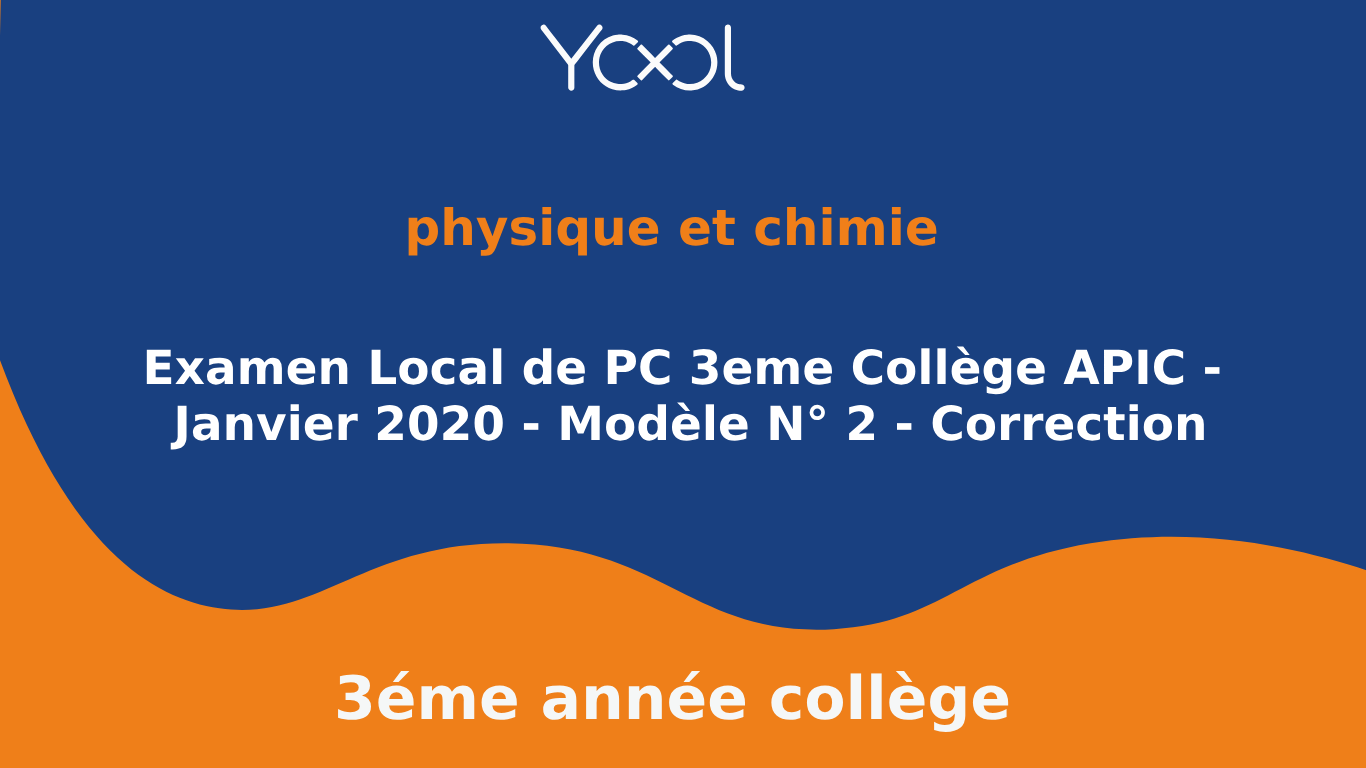 YOOL LIBRARY | Examen Local de PC 3eme Collège APIC - Janvier 2020 - Modèle N° 2 - Correction