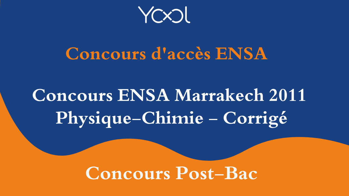 YOOL LIBRARY | Concours ENSA Marrakech 2011 Physique-Chimie - Corrigé