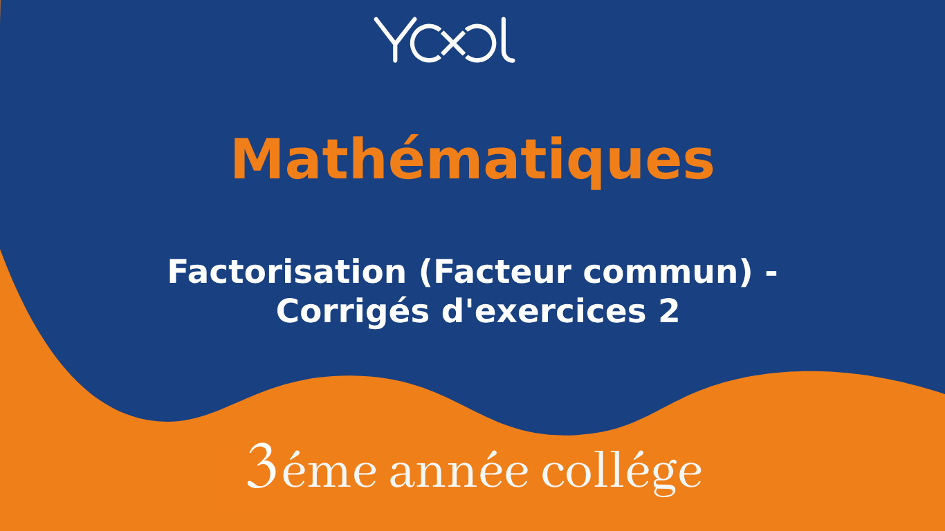 YOOL LIBRARY | Factorisation (Facteur commun) - Corrigés d'exercices 2