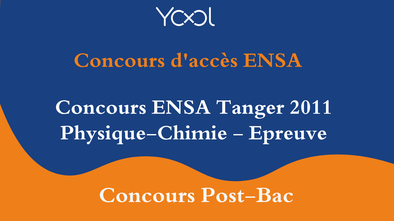 YOOL LIBRARY | Concours ENSA Tanger 2011 Physique-Chimie - Epreuve