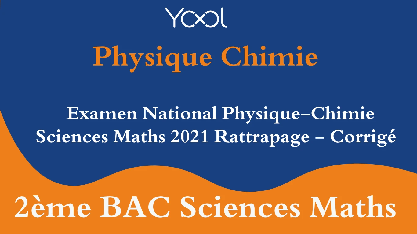 YOOL LIBRARY | Examen National Physique-Chimie Sciences Maths 2021 Rattrapage - Corrigé