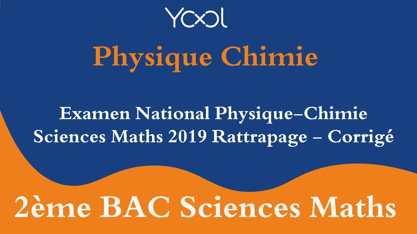 Examen National Physique-Chimie Sciences Maths 2019 Rattrapage - Corrigé