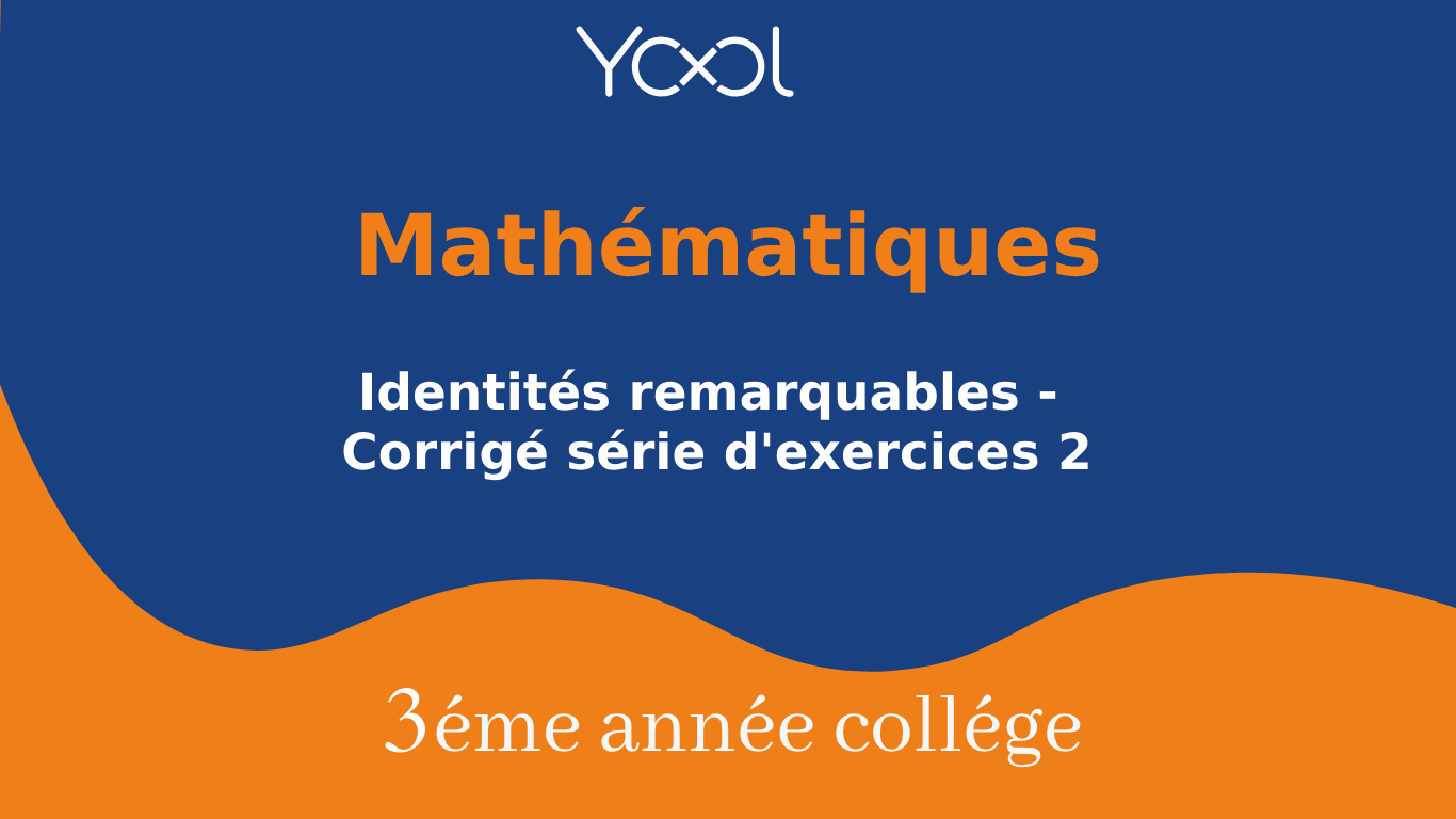 YOOL LIBRARY | Identités remarquables - Corrigé série d'exercices 2