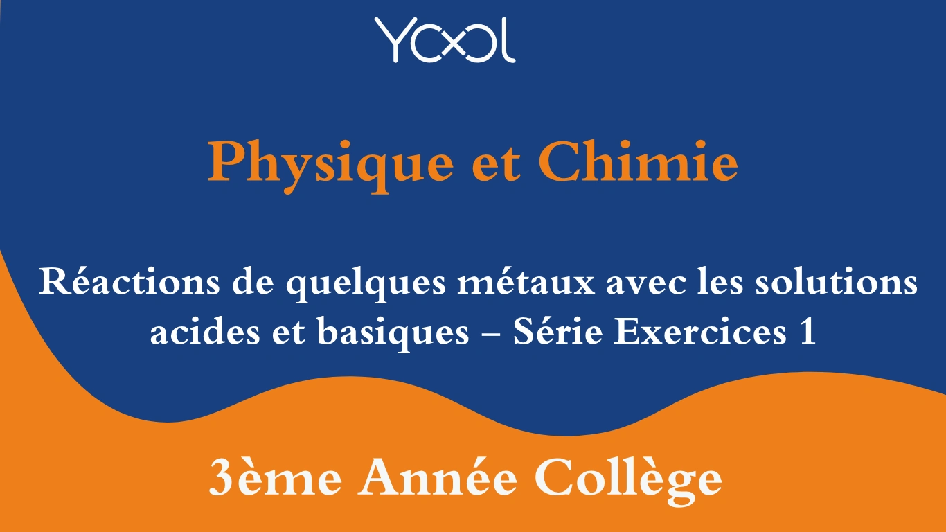 YOOL LIBRARY | Réactions de quelques métaux avec les solutions acides et basiques - Série Exercices 1