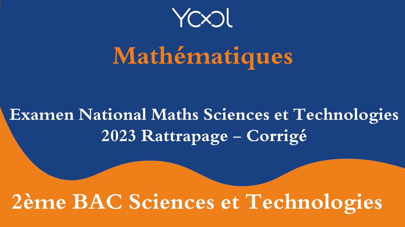 YOOL LIBRARY | Examen National Maths Sciences et Technologies 2023 Rattrapage - Corrigé