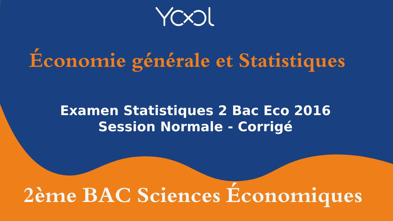 Examen Statistiques 2 Bac Eco 2016 Session Normale - Corrigé