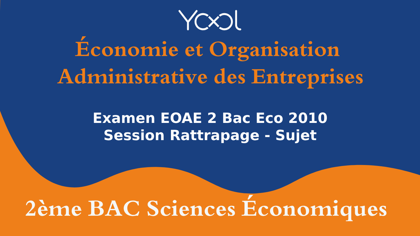 YOOL LIBRARY | Examen EOAE 2 Bac Eco 2010 Session Rattrapage - Sujet