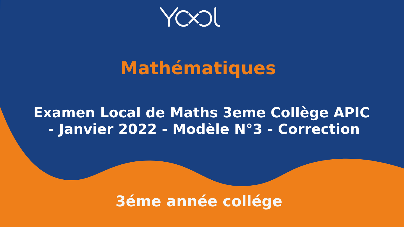 YOOL LIBRARY | Examen Local de Maths 3eme Collège APIC - Janvier 2022 - Modèle N°3 - Correction