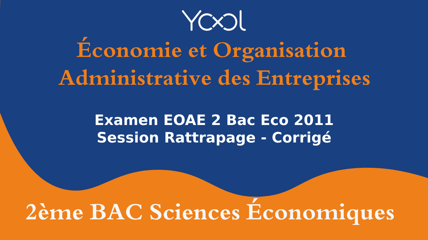 Examen EOAE 2 Bac Eco 2011 Session Rattrapage - Corrigé