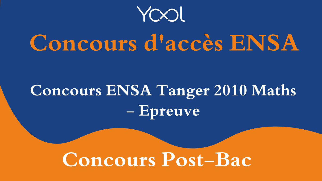 YOOL LIBRARY | Concours ENSA Tanger 2010 Maths - Epreuve