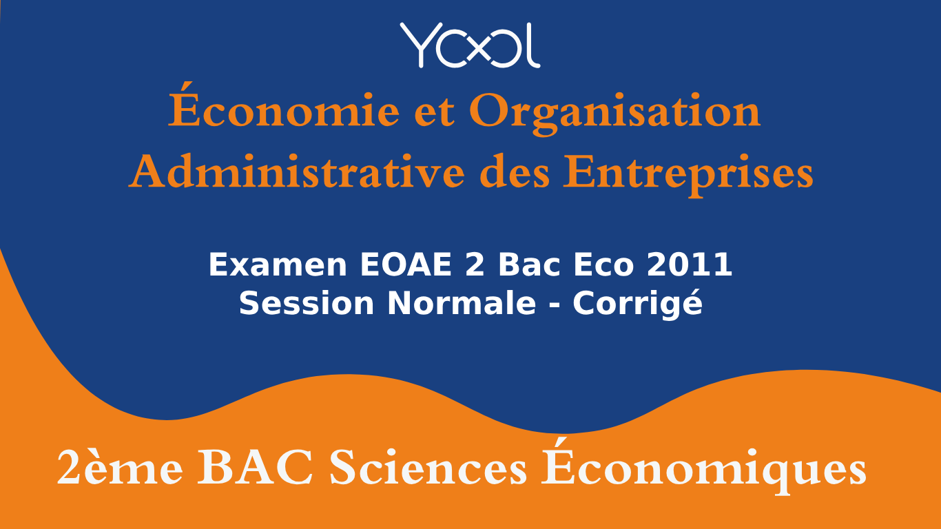 YOOL LIBRARY | Examen EOAE 2 Bac Eco 2011 Session Normale - Corrigé