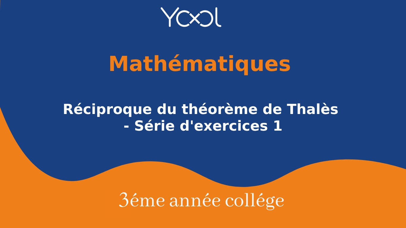 YOOL LIBRARY | Réciproque du théorème de Thalès - Série d'exercices 1